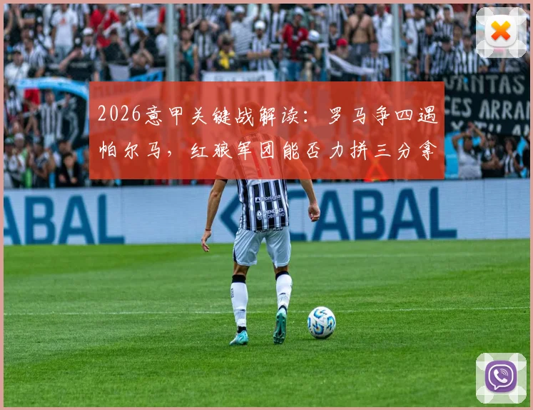 2026意甲关键战解读:罗马争四遇帕尔马,红狼军团能否力拼三分拿下关键胜利?