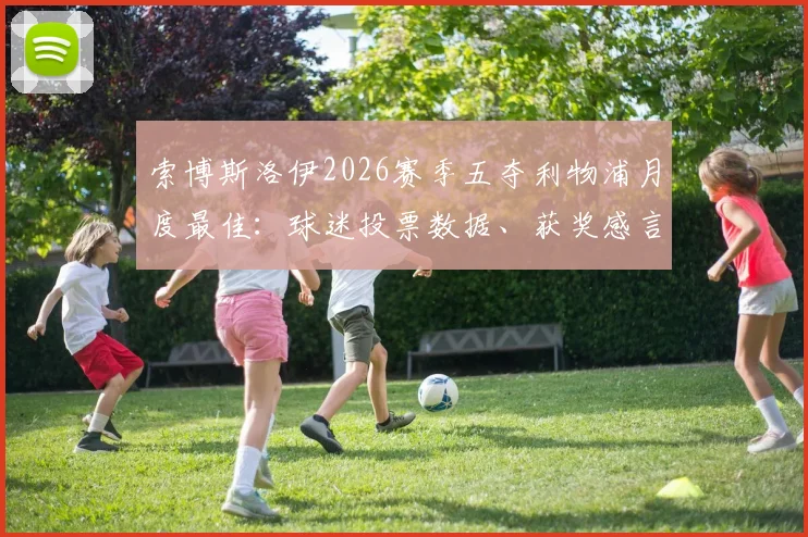 索博斯洛伊2026赛季五夺利物浦月度最佳：球迷投票数据、获奖感言及赛季高光表现全解析