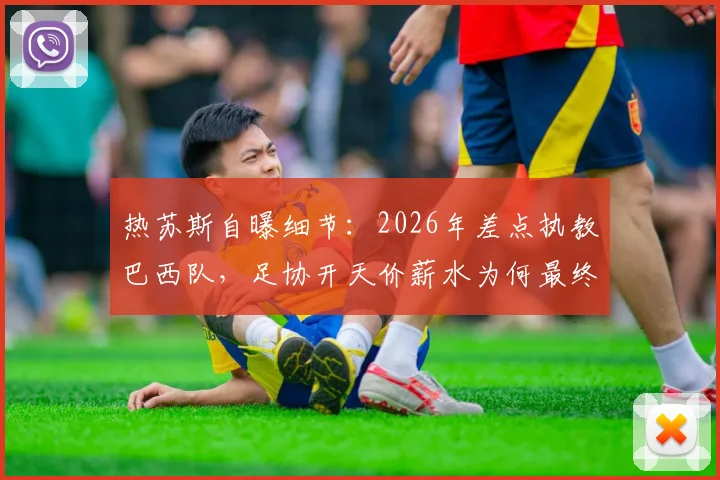 热苏斯自曝细节：2026年差点执教巴西队，足协开天价薪水为何最终放弃？