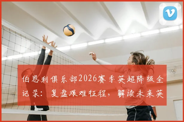 伯恩利俱乐部2026赛季英超降级全记录：复盘艰难征程，解读未来英冠之路与球迷坚守