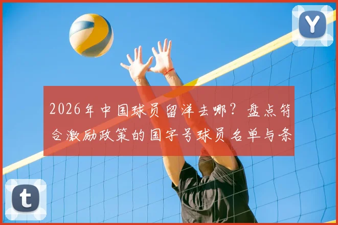 2026年中国球员留洋去哪?盘点符合激励政策的国字号球员名单与条件解析