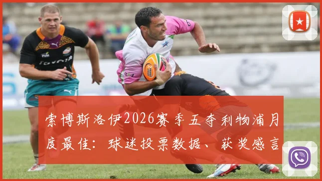 索博斯洛伊2026赛季五夺利物浦月度最佳：球迷投票数据、获奖感言及赛季高光表现全解析