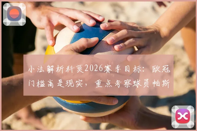 小法解析科莫2026赛季目标：欧冠门槛高是现实，重点考察球员帕斯出场机会与球队前景