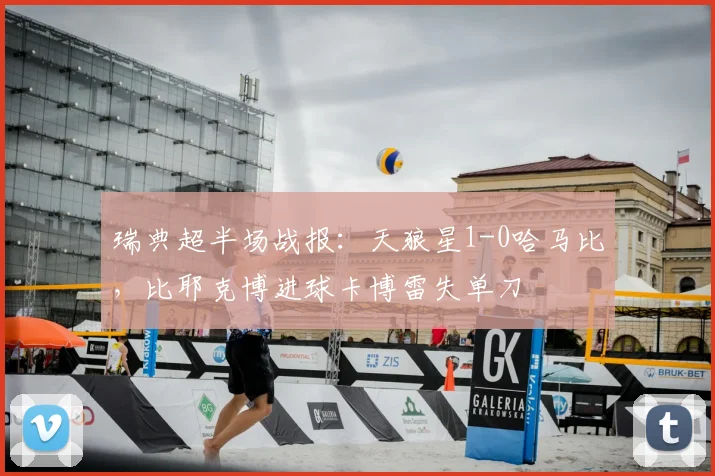 瑞典超半场战报:天狼星1-0哈马比,比耶克博进球卡博雷失单刀