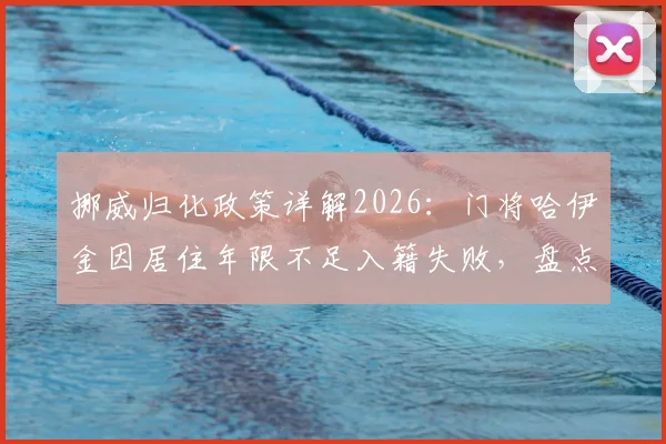 挪威归化政策详解2026：门将哈伊金因居住年限不足入籍失败，盘点归化球员条件与影响