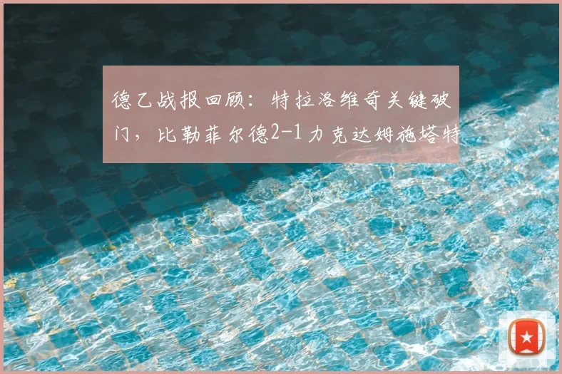 德乙战报回顾：特拉洛维奇关键破门，比勒菲尔德2-1力克达姆施塔特，解析2026赛季走势