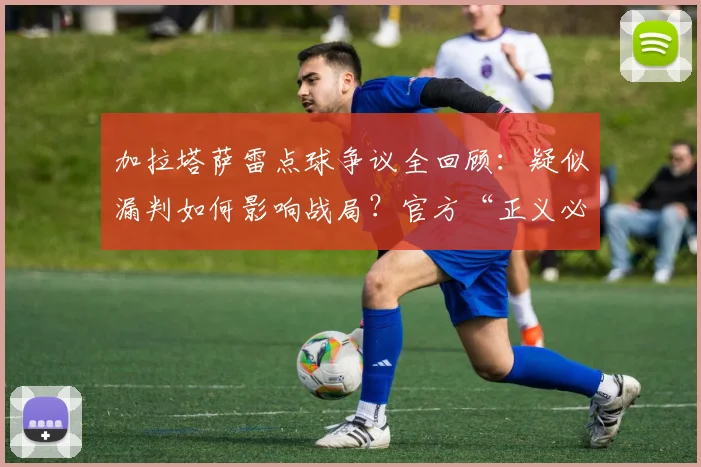 加拉塔萨雷点球争议全回顾：疑似漏判如何影响战局？官方“正义必胜”声明原文解读